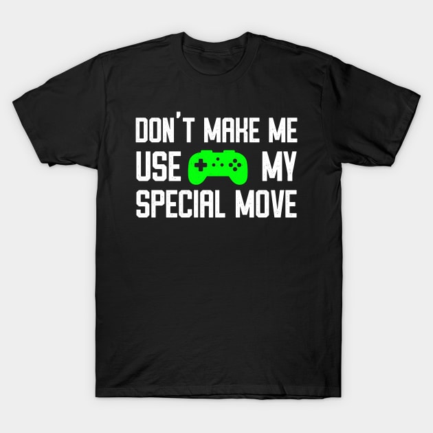 Don't Make Me Use My Special Move - Funny Video Gamer Humor T-Shirt by bonmotto